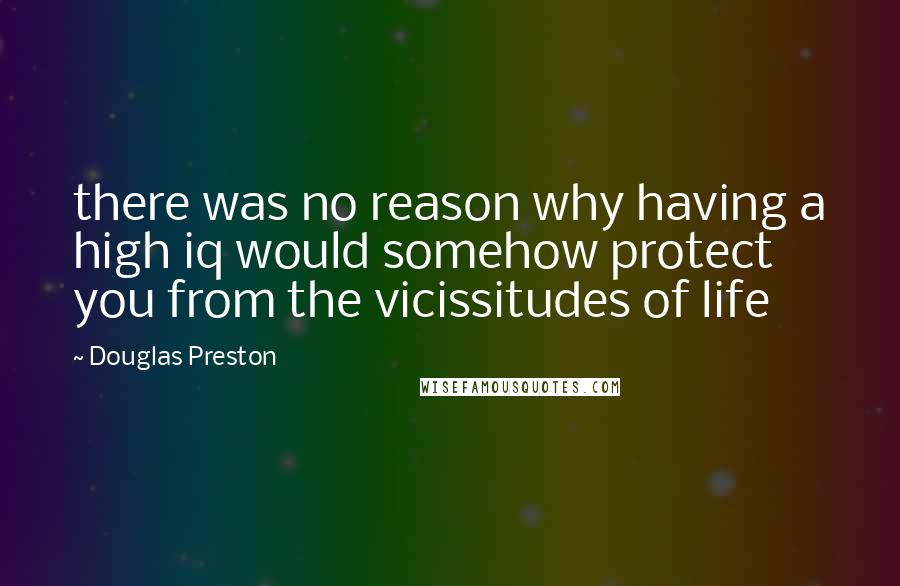 Douglas Preston Quotes: there was no reason why having a high iq would somehow protect you from the vicissitudes of life