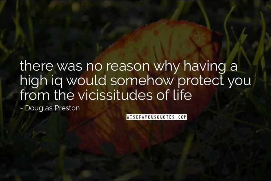 Douglas Preston Quotes: there was no reason why having a high iq would somehow protect you from the vicissitudes of life