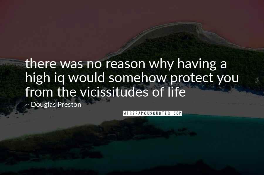 Douglas Preston Quotes: there was no reason why having a high iq would somehow protect you from the vicissitudes of life