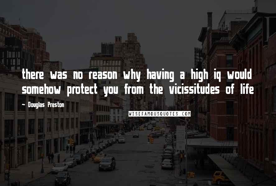 Douglas Preston Quotes: there was no reason why having a high iq would somehow protect you from the vicissitudes of life