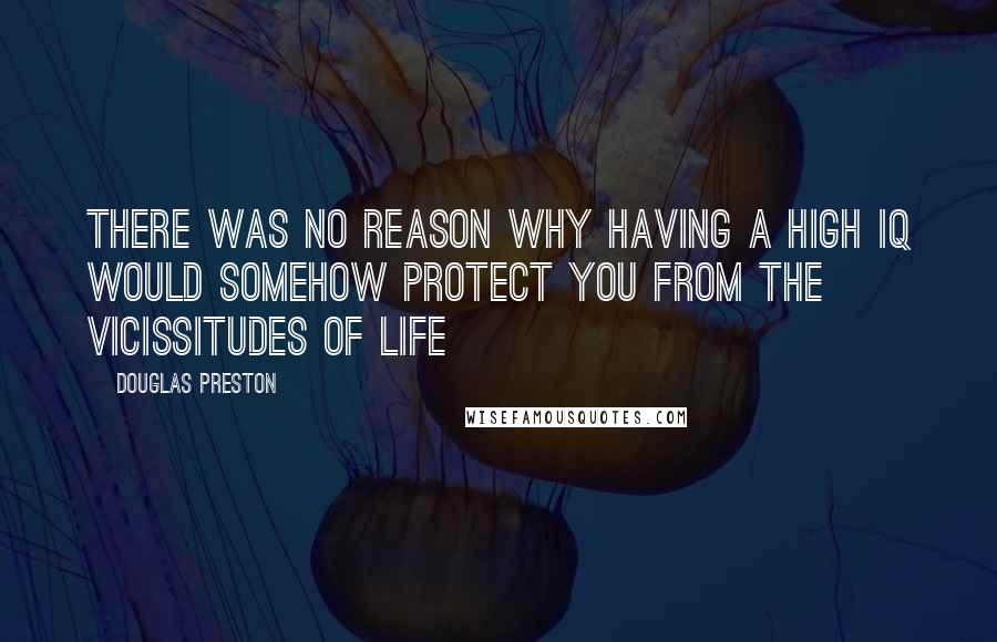 Douglas Preston Quotes: there was no reason why having a high iq would somehow protect you from the vicissitudes of life