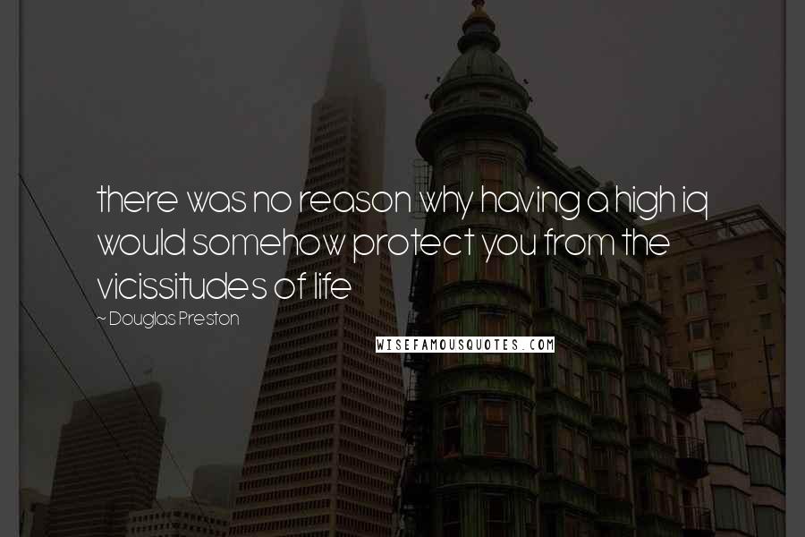 Douglas Preston Quotes: there was no reason why having a high iq would somehow protect you from the vicissitudes of life