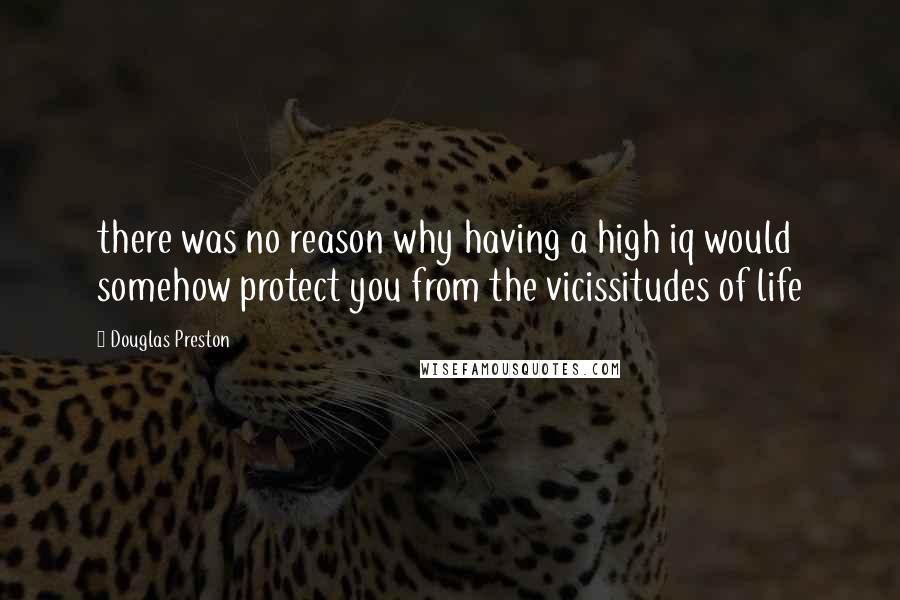 Douglas Preston Quotes: there was no reason why having a high iq would somehow protect you from the vicissitudes of life