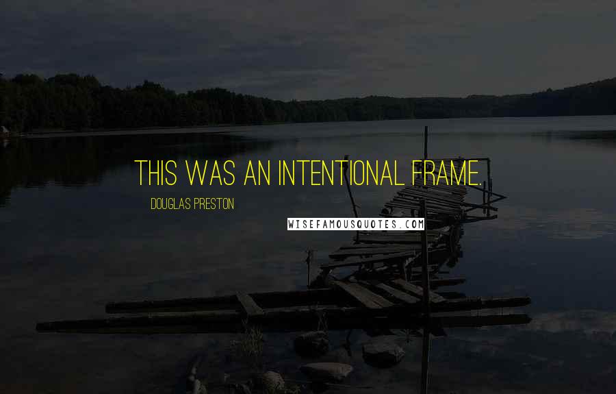 Douglas Preston Quotes: This was an intentional frame.