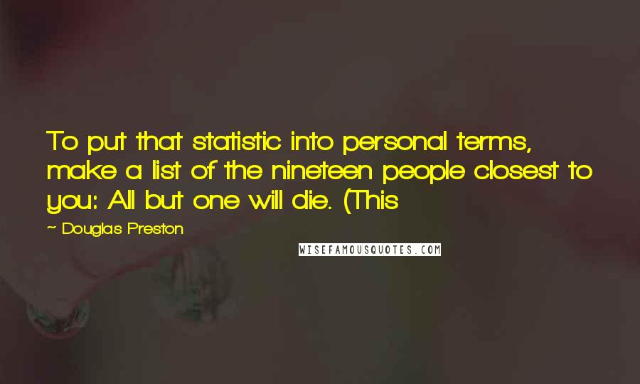 Douglas Preston Quotes: To put that statistic into personal terms, make a list of the nineteen people closest to you: All but one will die. (This
