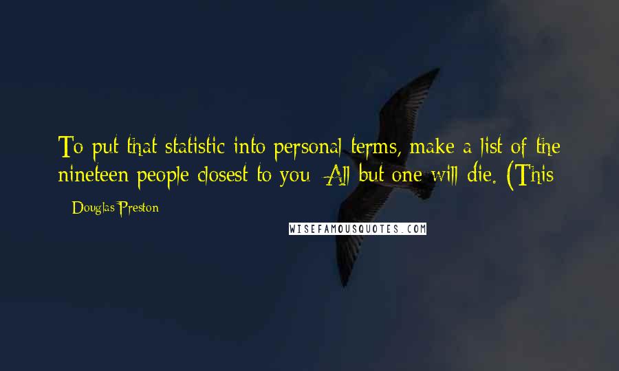 Douglas Preston Quotes: To put that statistic into personal terms, make a list of the nineteen people closest to you: All but one will die. (This