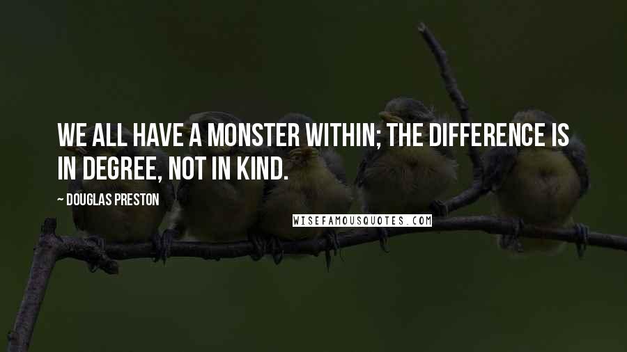 Douglas Preston Quotes: We all have a Monster within; the difference is in degree, not in kind.