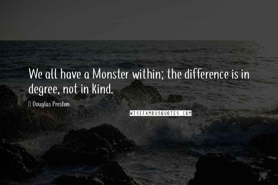 Douglas Preston Quotes: We all have a Monster within; the difference is in degree, not in kind.