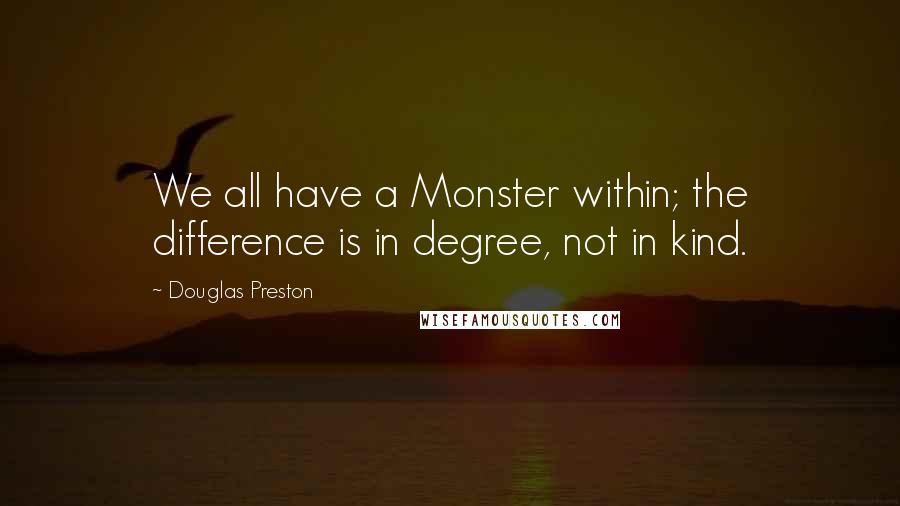 Douglas Preston Quotes: We all have a Monster within; the difference is in degree, not in kind.
