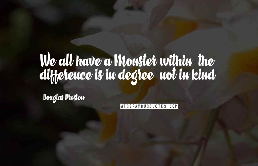 Douglas Preston Quotes: We all have a Monster within; the difference is in degree, not in kind.