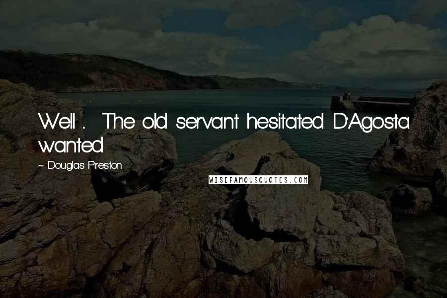 Douglas Preston Quotes: Well ... The old servant hesitated. D'Agosta wanted