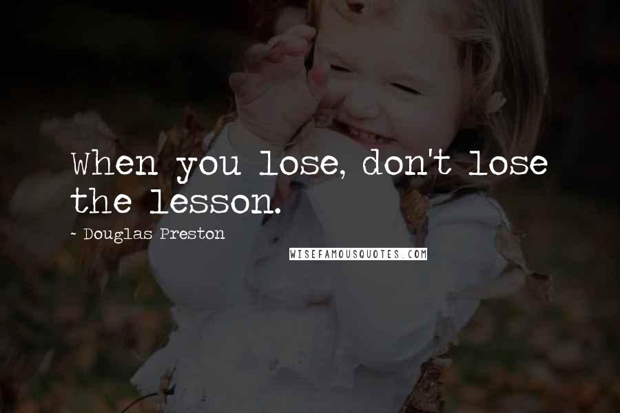 Douglas Preston Quotes: When you lose, don't lose the lesson.