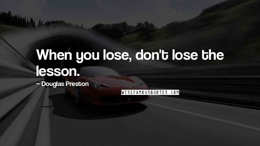 Douglas Preston Quotes: When you lose, don't lose the lesson.