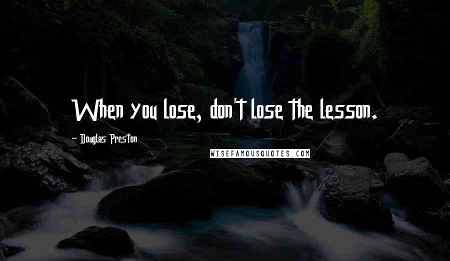 Douglas Preston Quotes: When you lose, don't lose the lesson.