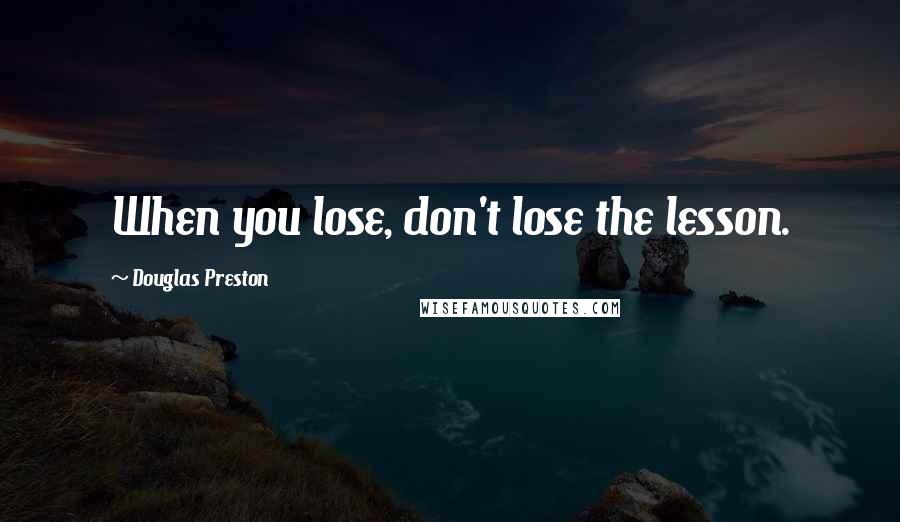 Douglas Preston Quotes: When you lose, don't lose the lesson.