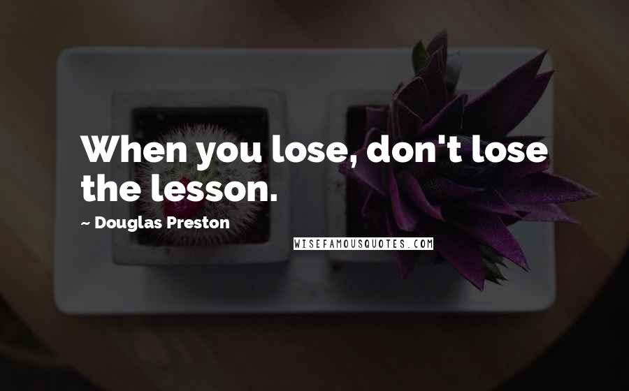 Douglas Preston Quotes: When you lose, don't lose the lesson.