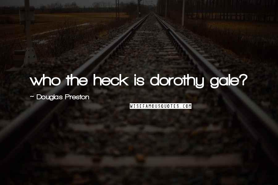 Douglas Preston Quotes: who the heck is dorothy gale?