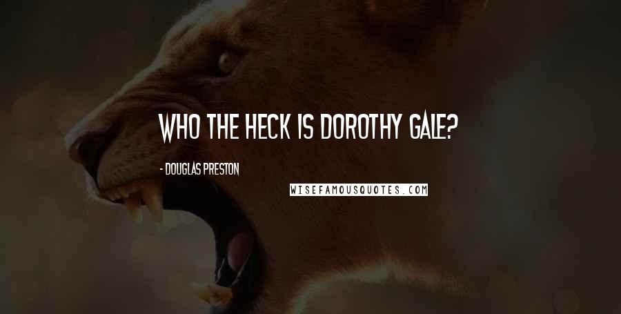 Douglas Preston Quotes: who the heck is dorothy gale?
