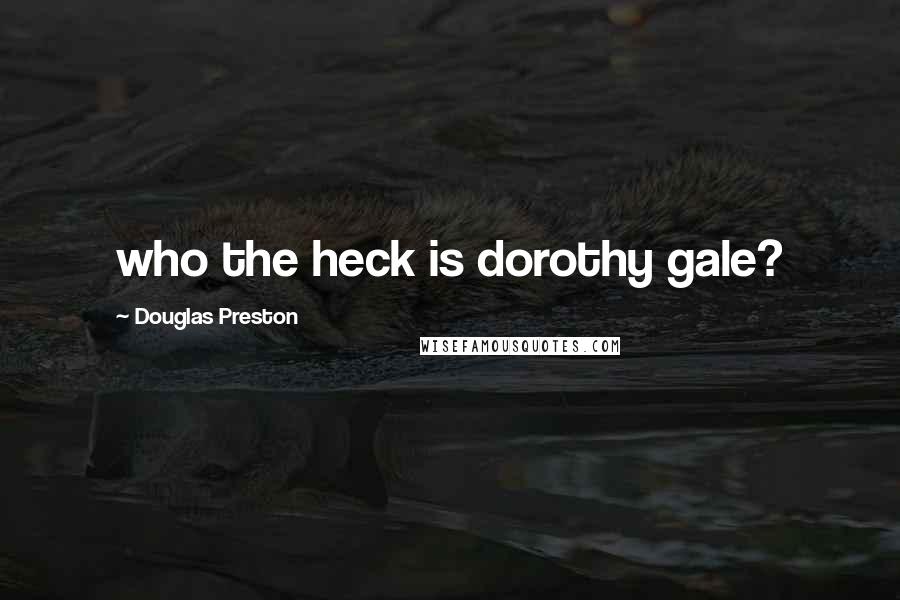 Douglas Preston Quotes: who the heck is dorothy gale?