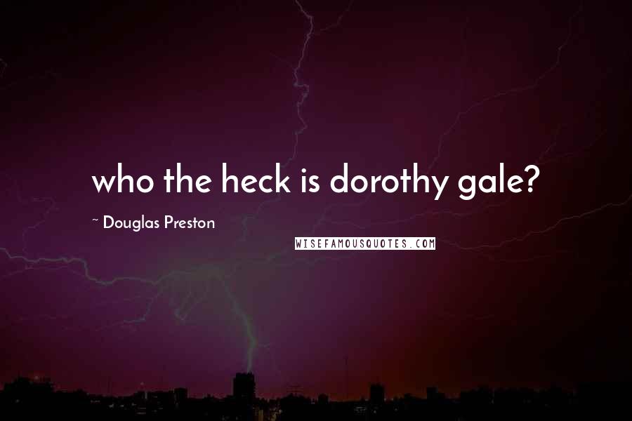 Douglas Preston Quotes: who the heck is dorothy gale?