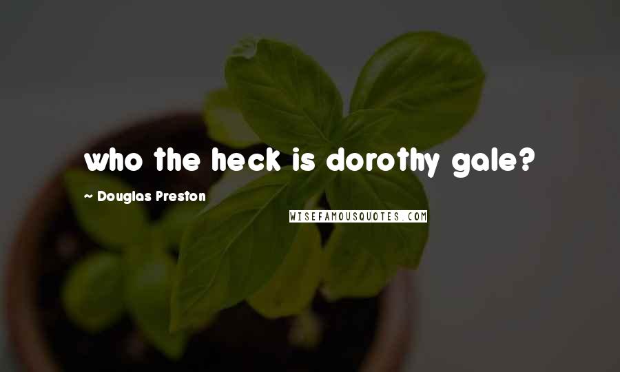 Douglas Preston Quotes: who the heck is dorothy gale?