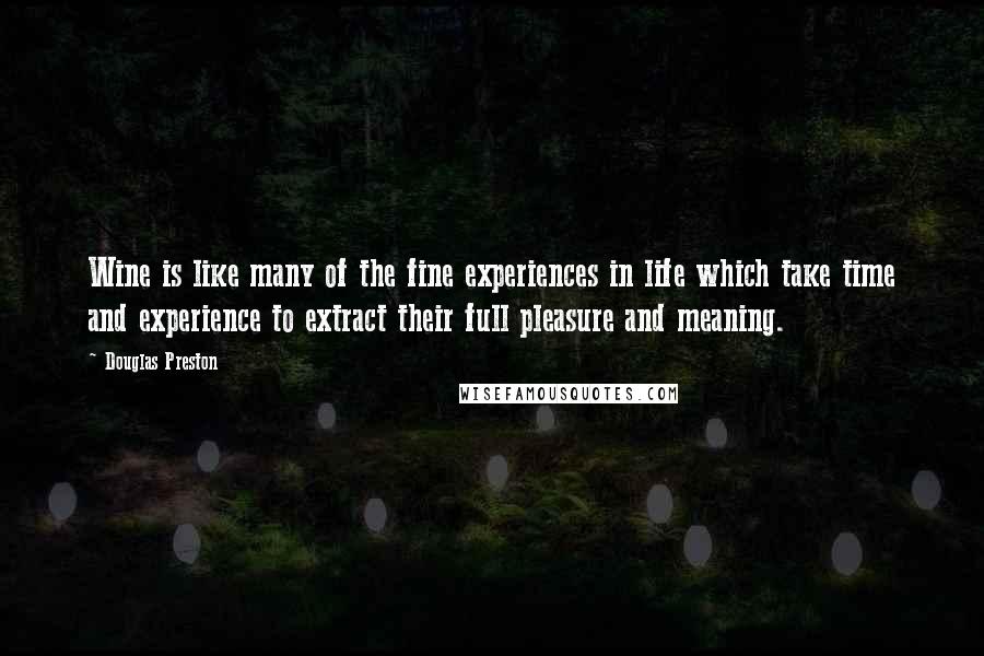 Douglas Preston Quotes: Wine is like many of the fine experiences in life which take time and experience to extract their full pleasure and meaning.