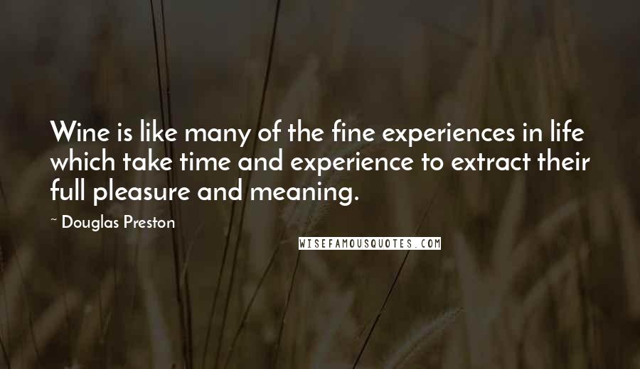 Douglas Preston Quotes: Wine is like many of the fine experiences in life which take time and experience to extract their full pleasure and meaning.