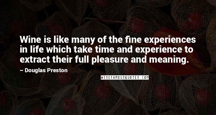 Douglas Preston Quotes: Wine is like many of the fine experiences in life which take time and experience to extract their full pleasure and meaning.