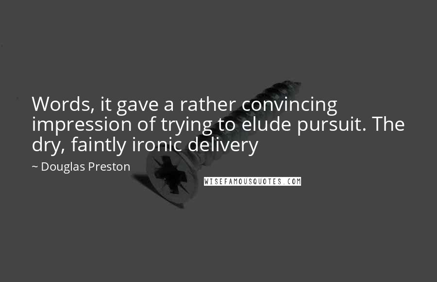 Douglas Preston Quotes: Words, it gave a rather convincing impression of trying to elude pursuit. The dry, faintly ironic delivery