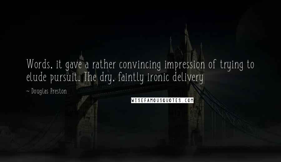 Douglas Preston Quotes: Words, it gave a rather convincing impression of trying to elude pursuit. The dry, faintly ironic delivery