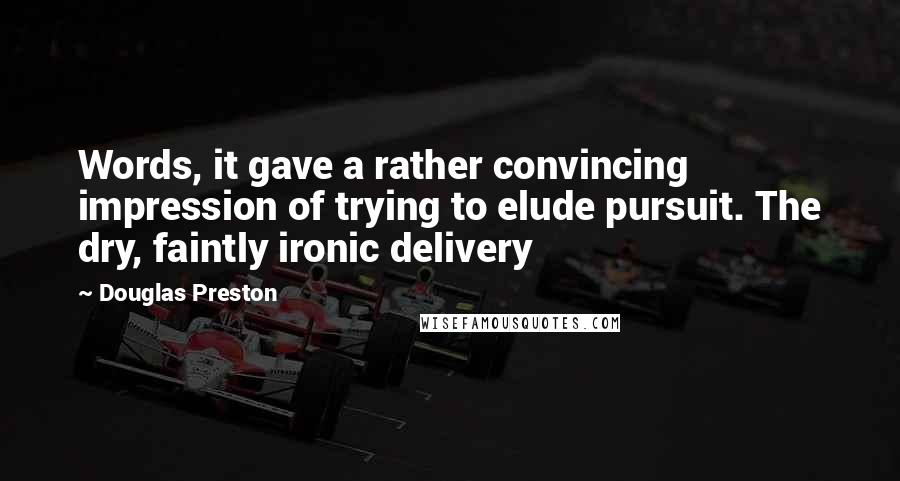 Douglas Preston Quotes: Words, it gave a rather convincing impression of trying to elude pursuit. The dry, faintly ironic delivery