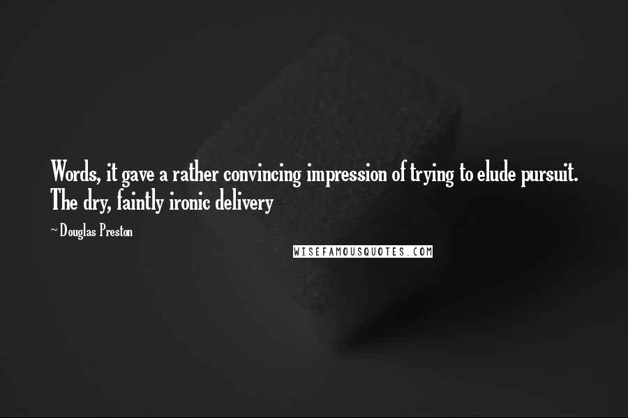 Douglas Preston Quotes: Words, it gave a rather convincing impression of trying to elude pursuit. The dry, faintly ironic delivery