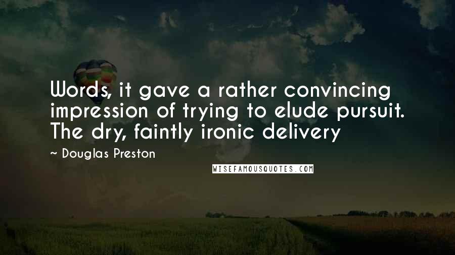 Douglas Preston Quotes: Words, it gave a rather convincing impression of trying to elude pursuit. The dry, faintly ironic delivery