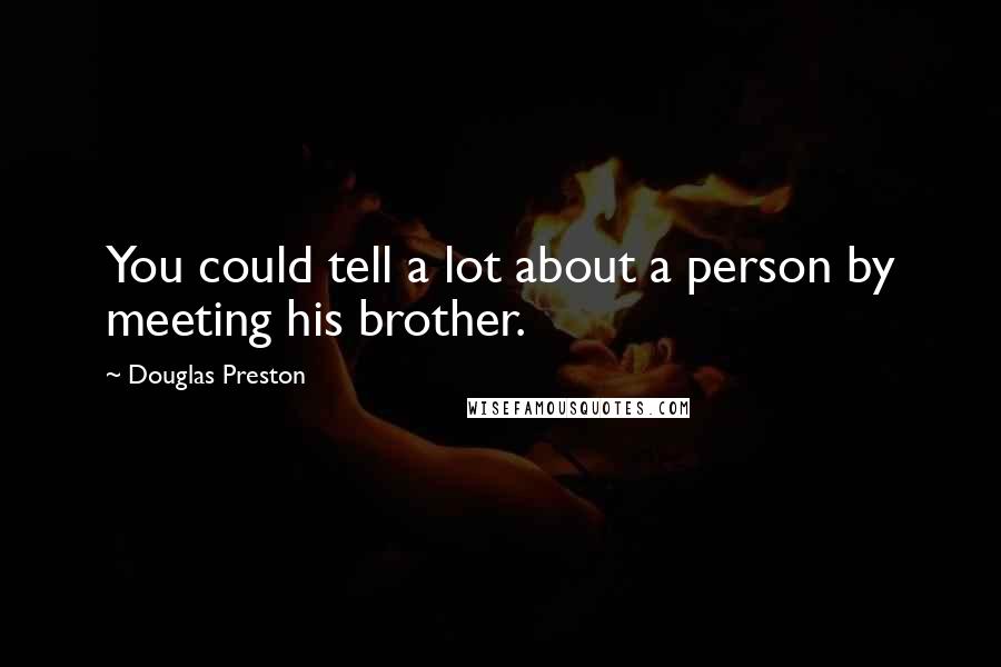 Douglas Preston Quotes: You could tell a lot about a person by meeting his brother.