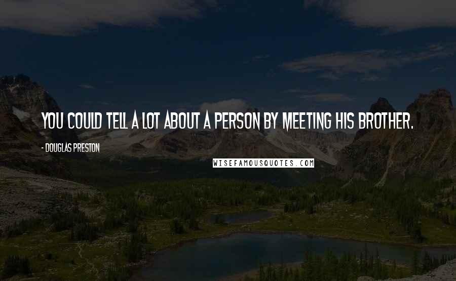 Douglas Preston Quotes: You could tell a lot about a person by meeting his brother.