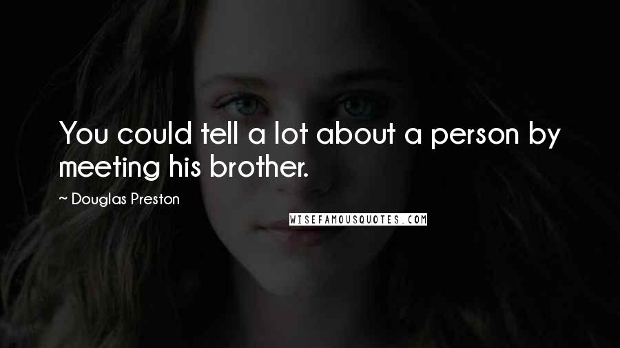 Douglas Preston Quotes: You could tell a lot about a person by meeting his brother.
