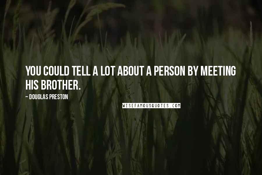Douglas Preston Quotes: You could tell a lot about a person by meeting his brother.