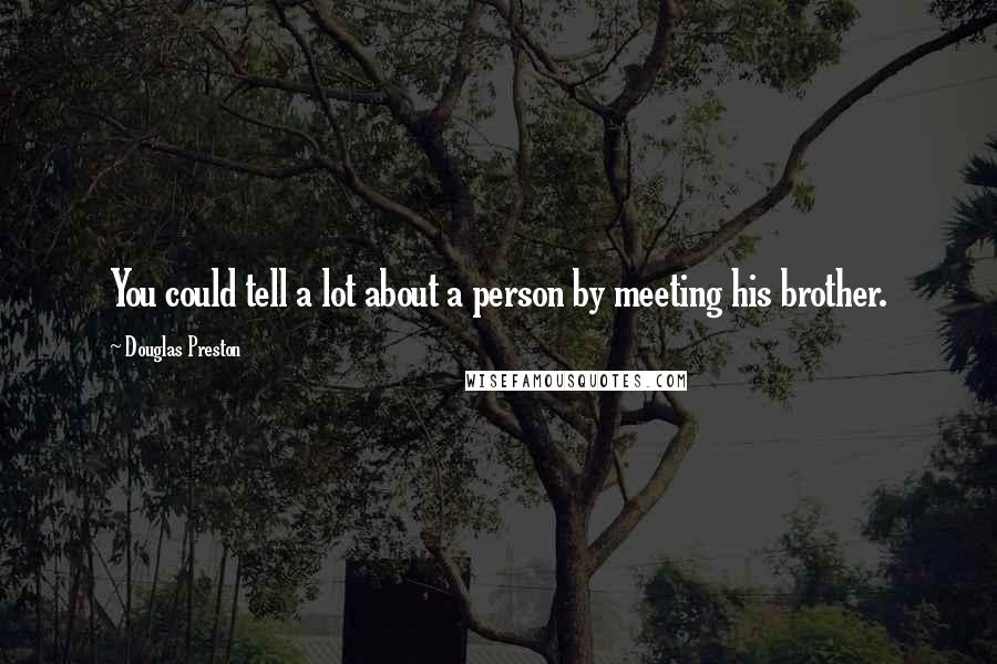 Douglas Preston Quotes: You could tell a lot about a person by meeting his brother.
