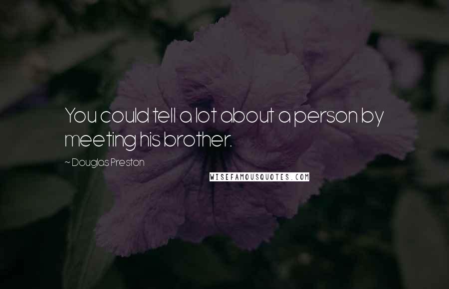 Douglas Preston Quotes: You could tell a lot about a person by meeting his brother.