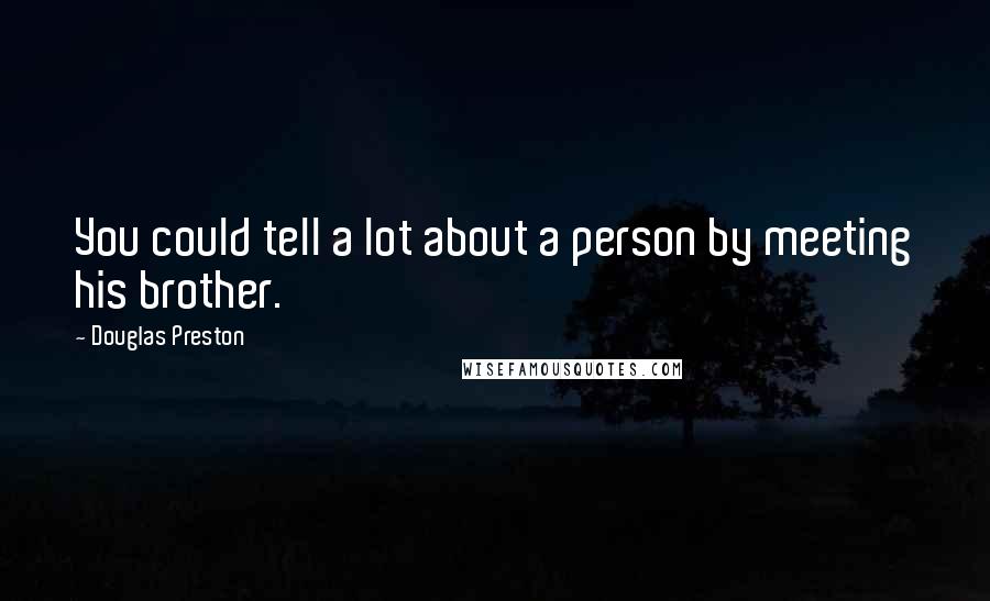 Douglas Preston Quotes: You could tell a lot about a person by meeting his brother.