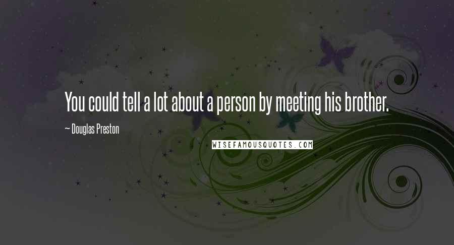 Douglas Preston Quotes: You could tell a lot about a person by meeting his brother.