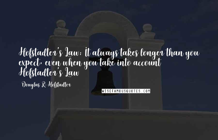 Douglas R. Hofstadter Quotes: Hofstadter's Law: It always takes longer than you expect, even when you take into account Hofstadter's Law