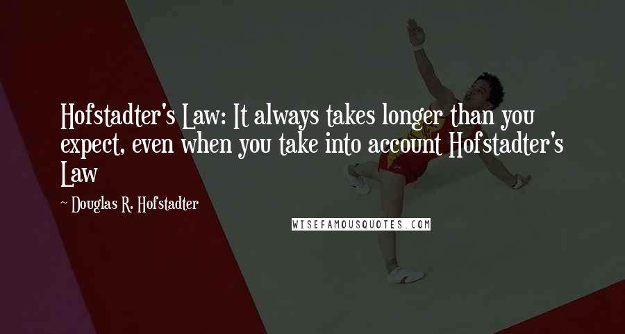 Douglas R. Hofstadter Quotes: Hofstadter's Law: It always takes longer than you expect, even when you take into account Hofstadter's Law