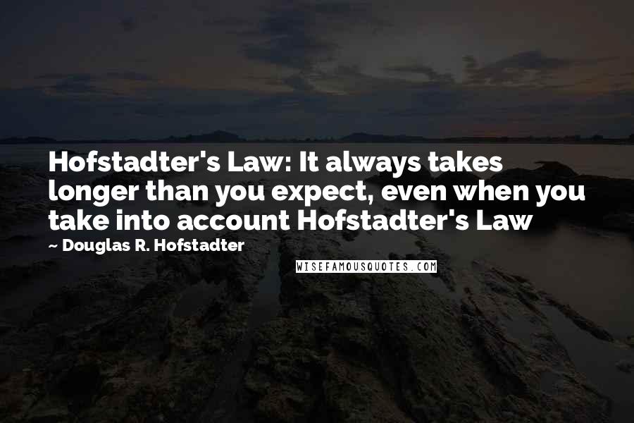 Douglas R. Hofstadter Quotes: Hofstadter's Law: It always takes longer than you expect, even when you take into account Hofstadter's Law