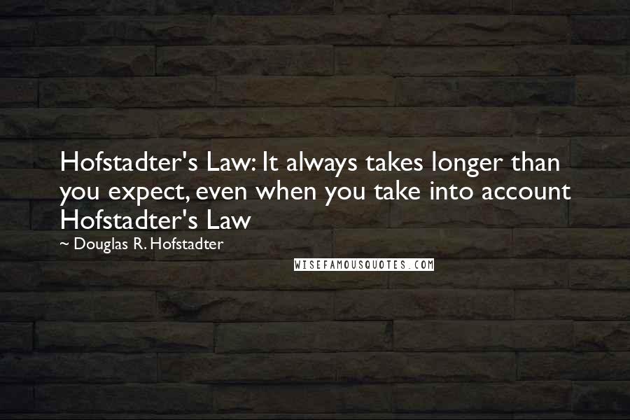 Douglas R. Hofstadter Quotes: Hofstadter's Law: It always takes longer than you expect, even when you take into account Hofstadter's Law