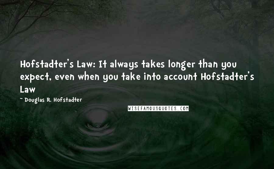 Douglas R. Hofstadter Quotes: Hofstadter's Law: It always takes longer than you expect, even when you take into account Hofstadter's Law