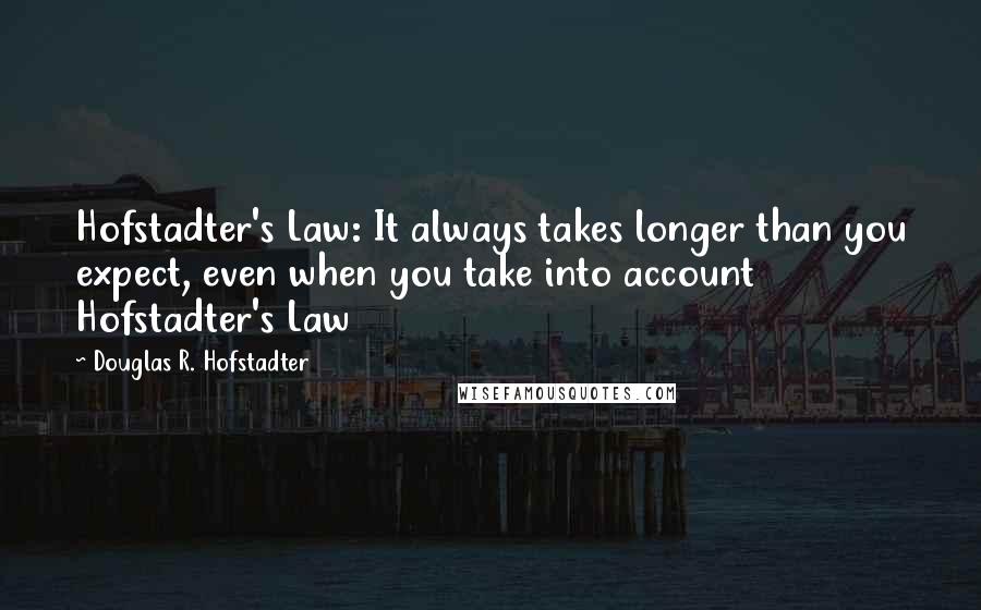 Douglas R. Hofstadter Quotes: Hofstadter's Law: It always takes longer than you expect, even when you take into account Hofstadter's Law