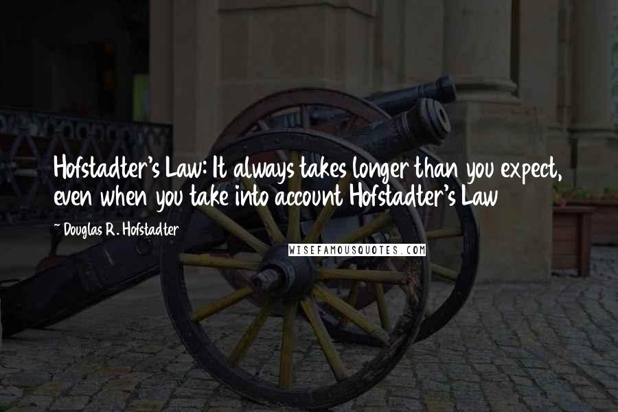 Douglas R. Hofstadter Quotes: Hofstadter's Law: It always takes longer than you expect, even when you take into account Hofstadter's Law