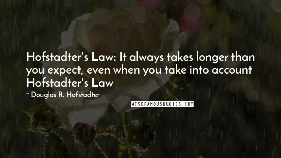 Douglas R. Hofstadter Quotes: Hofstadter's Law: It always takes longer than you expect, even when you take into account Hofstadter's Law