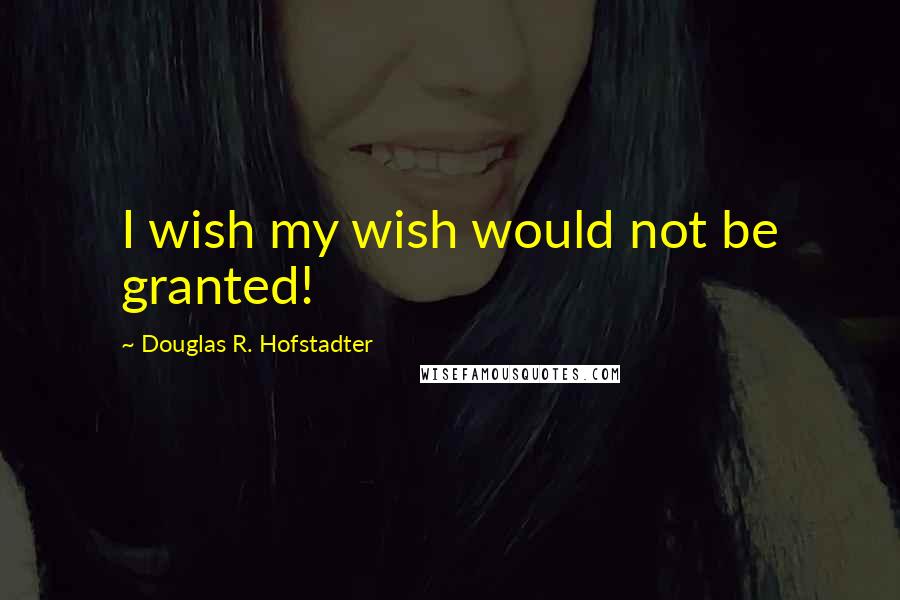 Douglas R. Hofstadter Quotes: I wish my wish would not be granted!